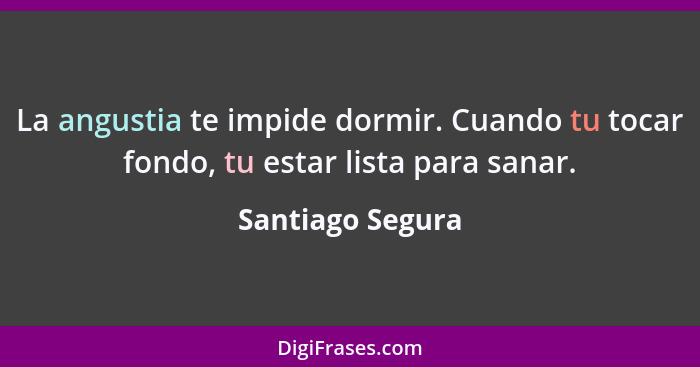 La angustia te impide dormir. Cuando tu tocar fondo, tu estar lista para sanar.... - Santiago Segura