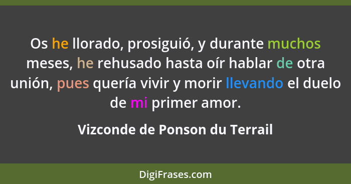 Os he llorado, prosiguió, y durante muchos meses, he rehusado hasta oír hablar de otra unión, pues quería vivir y mori... - Vizconde de Ponson du Terrail