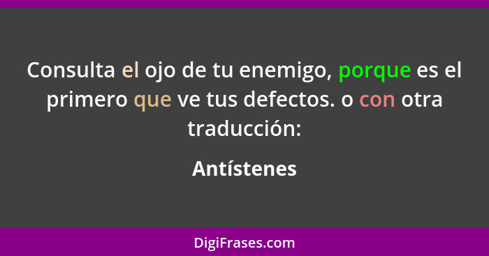 Consulta el ojo de tu enemigo, porque es el primero que ve tus defectos. o con otra traducción:... - Antístenes