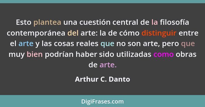 Esto plantea una cuestión central de la filosofía contemporánea del arte: la de cómo distinguir entre el arte y las cosas reales que... - Arthur C. Danto