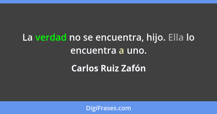 La verdad no se encuentra, hijo. Ella lo encuentra a uno.... - Carlos Ruiz Zafón