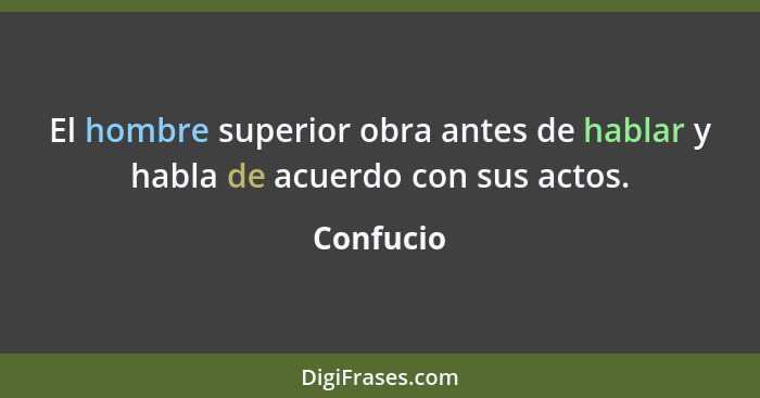 El hombre superior obra antes de hablar y habla de acuerdo con sus actos.... - Confucio