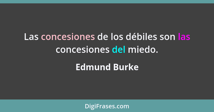 Las concesiones de los débiles son las concesiones del miedo.... - Edmund Burke