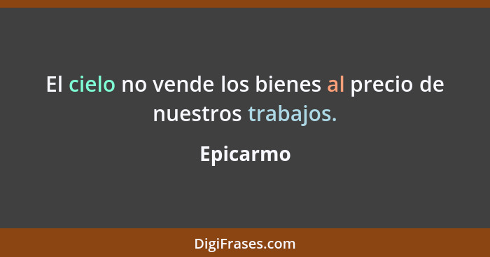 El cielo no vende los bienes al precio de nuestros trabajos.... - Epicarmo