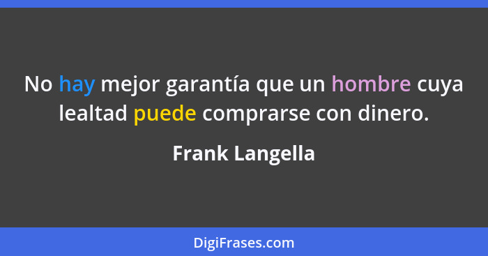 No hay mejor garantía que un hombre cuya lealtad puede comprarse con dinero.... - Frank Langella