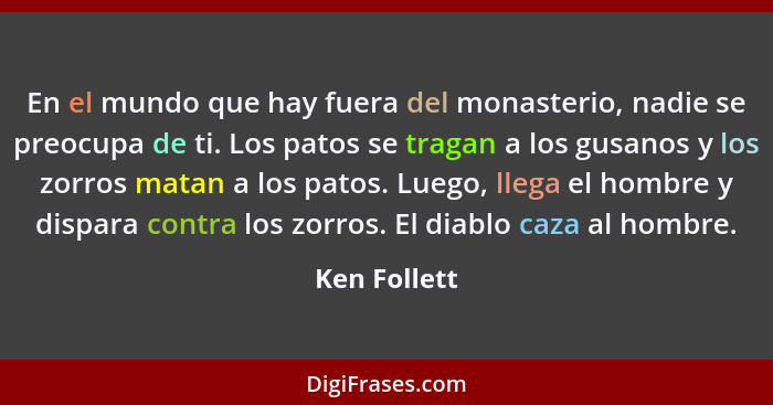 En el mundo que hay fuera del monasterio, nadie se preocupa de ti. Los patos se tragan a los gusanos y los zorros matan a los patos. Lue... - Ken Follett