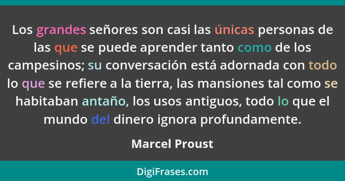 Los grandes señores son casi las únicas personas de las que se puede aprender tanto como de los campesinos; su conversación está adorn... - Marcel Proust