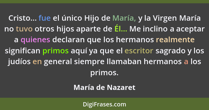 Cristo... fue el único Hijo de María, y la Virgen María no tuvo otros hijos aparte de Él... Me inclino a aceptar a quienes declaran... - María de Nazaret