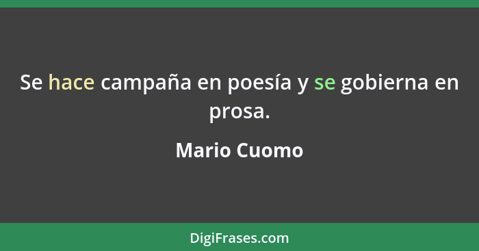 Se hace campaña en poesía y se gobierna en prosa.... - Mario Cuomo