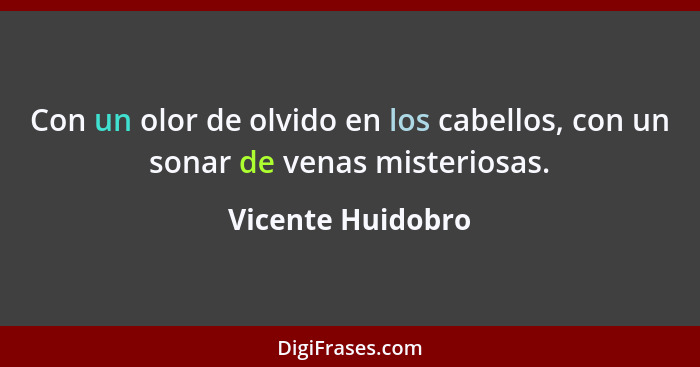 Con un olor de olvido en los cabellos, con un sonar de venas misteriosas.... - Vicente Huidobro