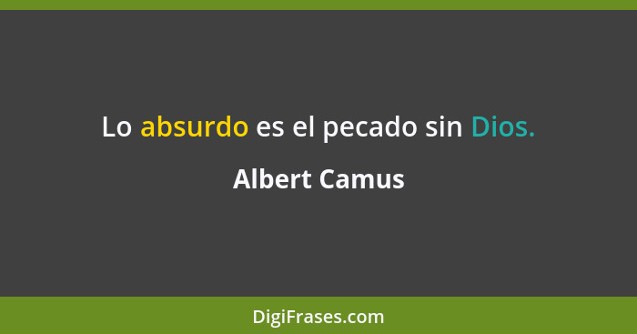 Lo absurdo es el pecado sin Dios.... - Albert Camus