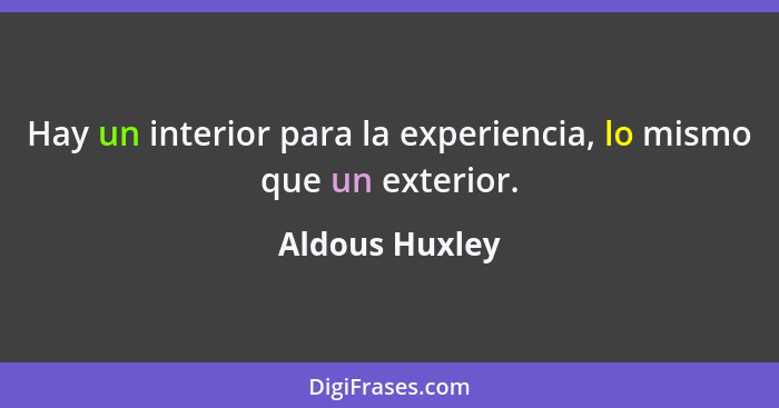 Hay un interior para la experiencia, lo mismo que un exterior.... - Aldous Huxley
