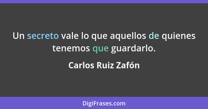 Un secreto vale lo que aquellos de quienes tenemos que guardarlo.... - Carlos Ruiz Zafón