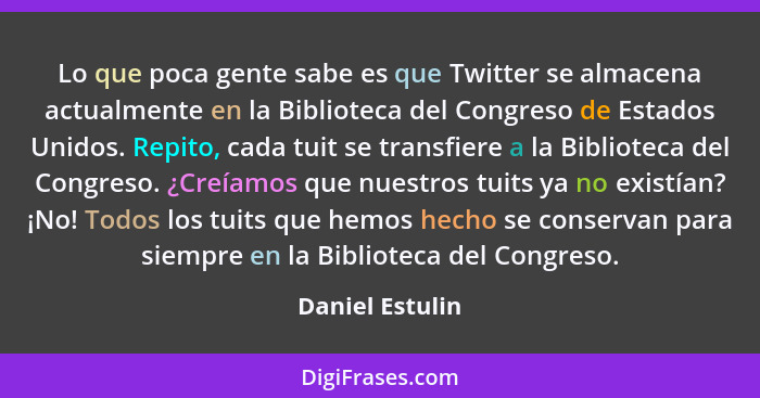 Lo que poca gente sabe es que Twitter se almacena actualmente en la Biblioteca del Congreso de Estados Unidos. Repito, cada tuit se t... - Daniel Estulin