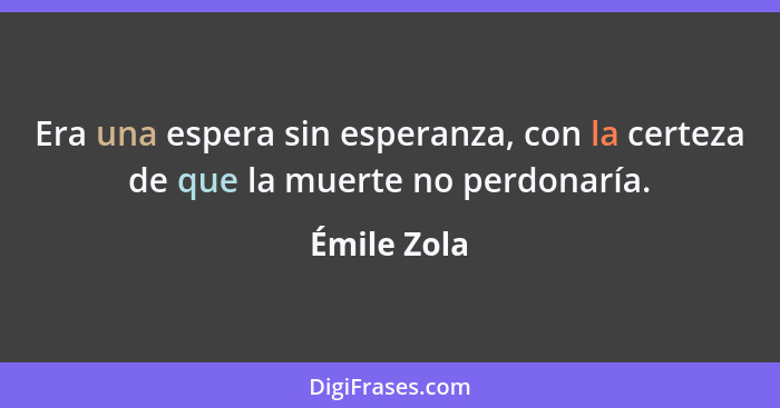 Era una espera sin esperanza, con la certeza de que la muerte no perdonaría.... - Émile Zola