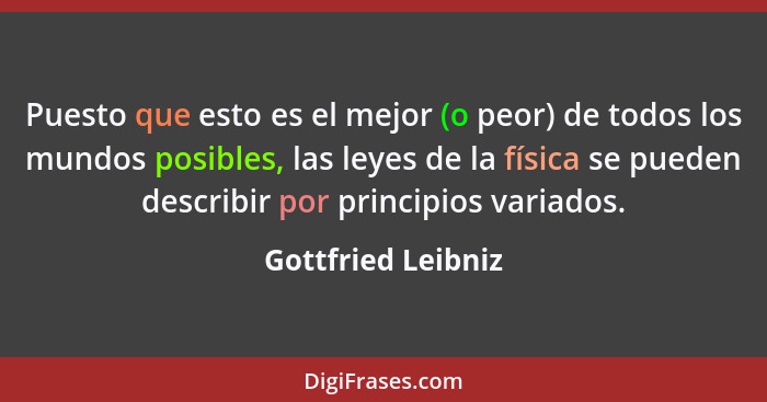 Puesto que esto es el mejor (o peor) de todos los mundos posibles, las leyes de la física se pueden describir por principios varia... - Gottfried Leibniz