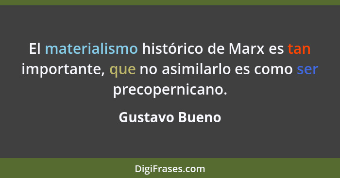 El materialismo histórico de Marx es tan importante, que no asimilarlo es como ser precopernicano.... - Gustavo Bueno