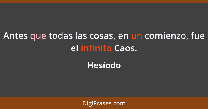 Antes que todas las cosas, en un comienzo, fue el infinito Caos.... - Hesíodo