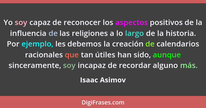 Yo soy capaz de reconocer los aspectos positivos de la influencia de las religiones a lo largo de la historia. Por ejemplo, les debemos... - Isaac Asimov