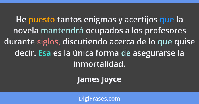 He puesto tantos enigmas y acertijos que la novela mantendrá ocupados a los profesores durante siglos, discutiendo acerca de lo que quis... - James Joyce