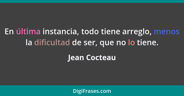 En última instancia, todo tiene arreglo, menos la dificultad de ser, que no lo tiene.... - Jean Cocteau