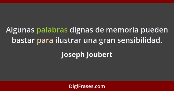 Algunas palabras dignas de memoria pueden bastar para ilustrar una gran sensibilidad.... - Joseph Joubert