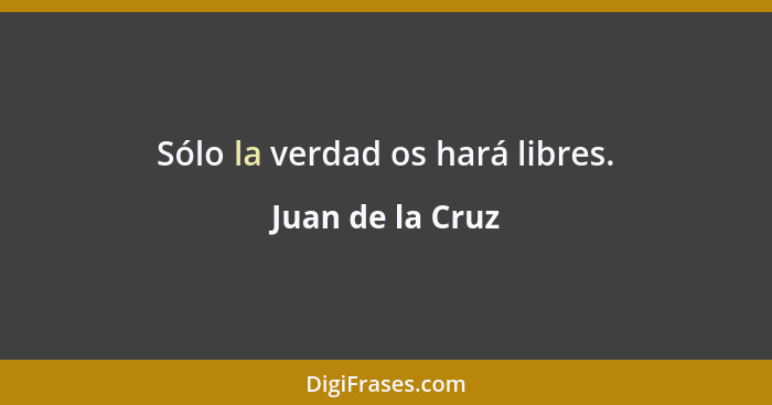 Sólo la verdad os hará libres.... - Juan de la Cruz