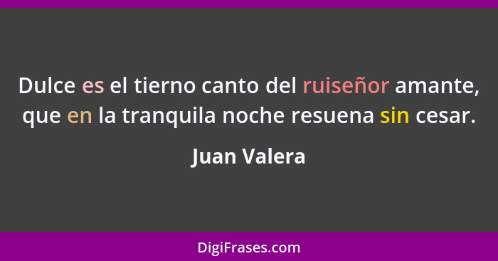 Dulce es el tierno canto del ruiseñor amante, que en la tranquila noche resuena sin cesar.... - Juan Valera