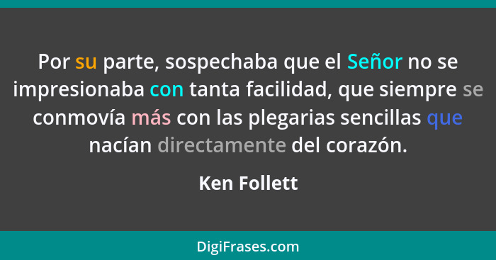 Por su parte, sospechaba que el Señor no se impresionaba con tanta facilidad, que siempre se conmovía más con las plegarias sencillas qu... - Ken Follett