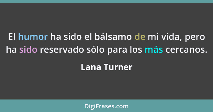 El humor ha sido el bálsamo de mi vida, pero ha sido reservado sólo para los más cercanos.... - Lana Turner