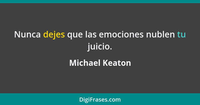 Nunca dejes que las emociones nublen tu juicio.... - Michael Keaton