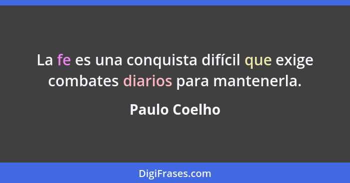 La fe es una conquista difícil que exige combates diarios para mantenerla.... - Paulo Coelho