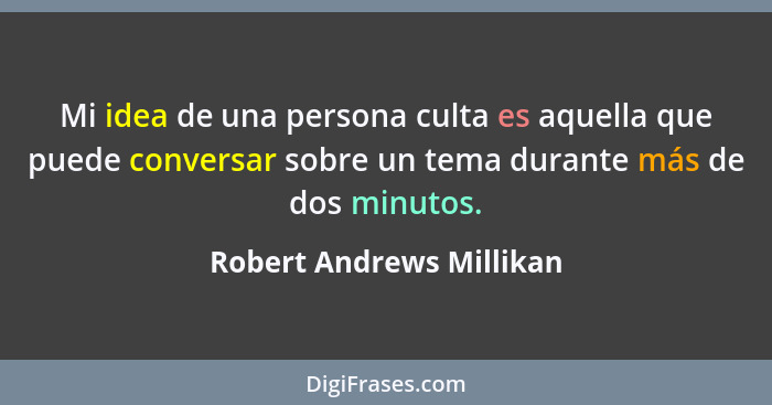 Mi idea de una persona culta es aquella que puede conversar sobre un tema durante más de dos minutos.... - Robert Andrews Millikan
