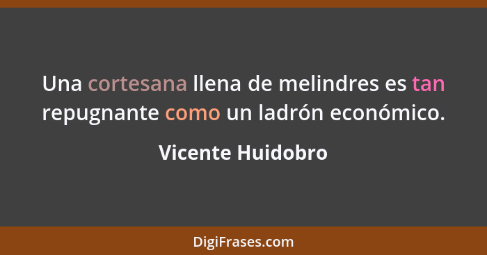 Una cortesana llena de melindres es tan repugnante como un ladrón económico.... - Vicente Huidobro