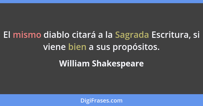 El mismo diablo citará a la Sagrada Escritura, si viene bien a sus propósitos.... - William Shakespeare