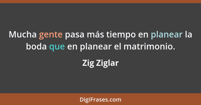 Mucha gente pasa más tiempo en planear la boda que en planear el matrimonio.... - Zig Ziglar