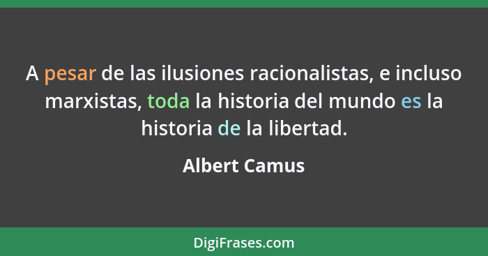 A pesar de las ilusiones racionalistas, e incluso marxistas, toda la historia del mundo es la historia de la libertad.... - Albert Camus