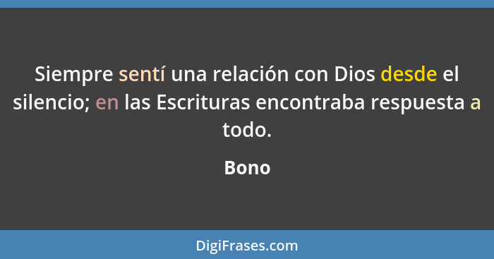 Siempre sentí una relación con Dios desde el silencio; en las Escrituras encontraba respuesta a todo.... - Bono