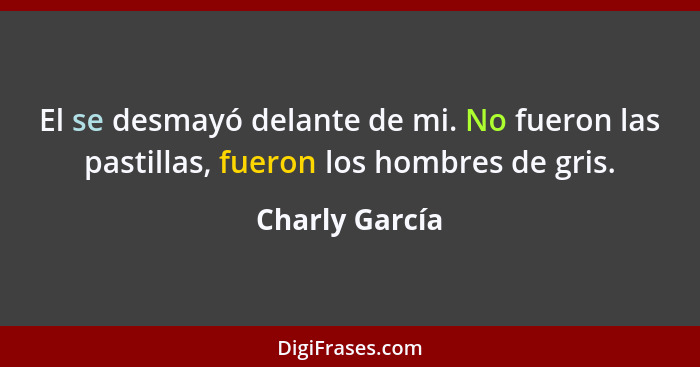 El se desmayó delante de mi. No fueron las pastillas, fueron los hombres de gris.... - Charly García