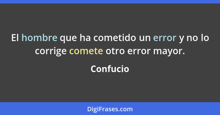 El hombre que ha cometido un error y no lo corrige comete otro error mayor.... - Confucio