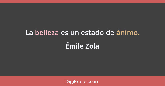 La belleza es un estado de ánimo.... - Émile Zola