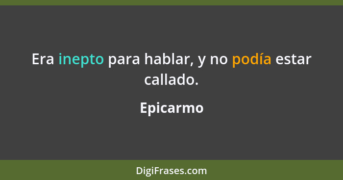 Era inepto para hablar, y no podía estar callado.... - Epicarmo