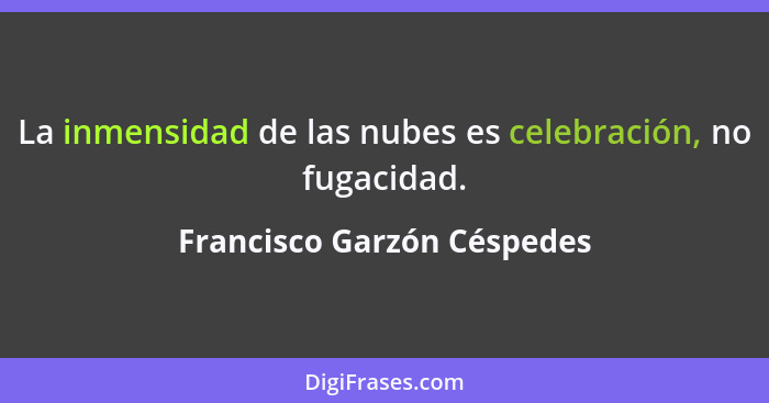 La inmensidad de las nubes es celebración, no fugacidad.... - Francisco Garzón Céspedes
