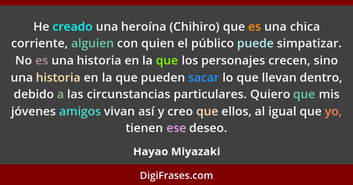 He creado una heroína (Chihiro) que es una chica corriente, alguien con quien el público puede simpatizar. No es una historia en la q... - Hayao Miyazaki