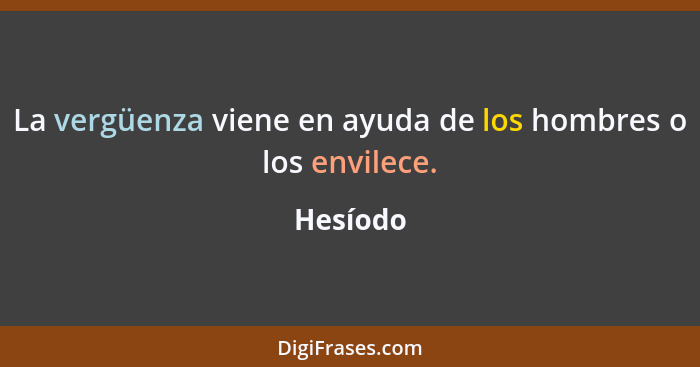 La vergüenza viene en ayuda de los hombres o los envilece.... - Hesíodo