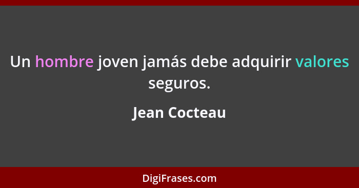Un hombre joven jamás debe adquirir valores seguros.... - Jean Cocteau