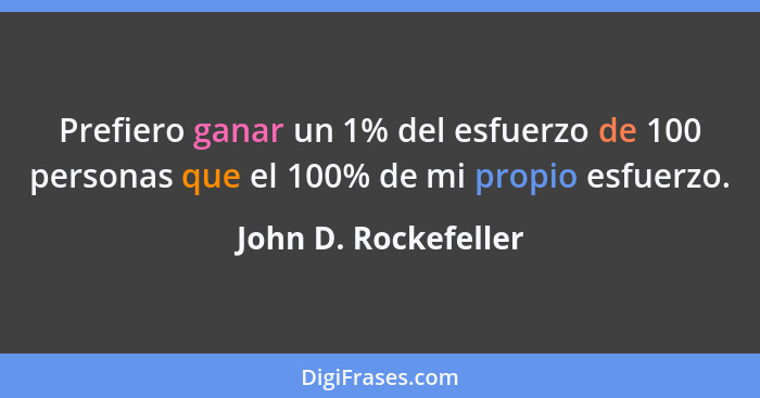 John D. Rockefeller - Prefiero ganar un 1% del esfuerzo de 1