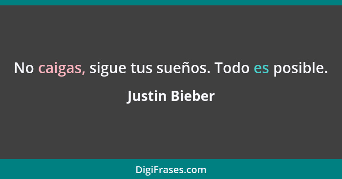 No caigas, sigue tus sueños. Todo es posible.... - Justin Bieber