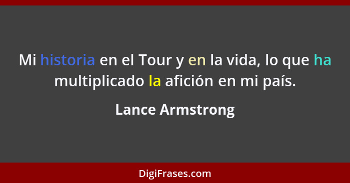 Mi historia en el Tour y en la vida, lo que ha multiplicado la afición en mi país.... - Lance Armstrong