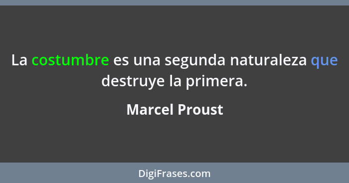 La costumbre es una segunda naturaleza que destruye la primera.... - Marcel Proust